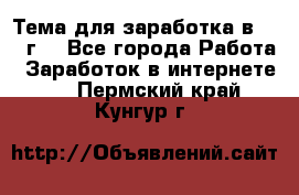 Тема для заработка в 2016 г. - Все города Работа » Заработок в интернете   . Пермский край,Кунгур г.